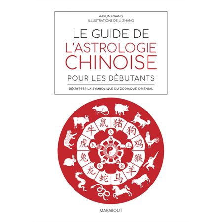 Le guide de l''astrologie chinoise pour les débutants : décrypter la symbolique du zodiaque oriental