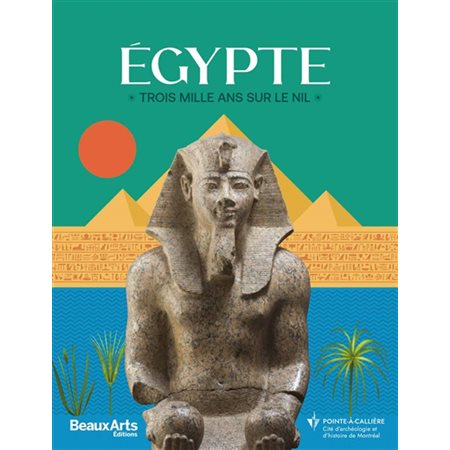 Egypte : trois mille ans sur le Nil : Pointe-à-Callière, Cité d''archéologie et d''histoire de Montréal
