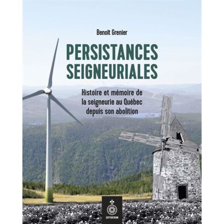 Persistances seigneuriales : histoire et mémoire de la seigneurie au Québec depuis son abolition