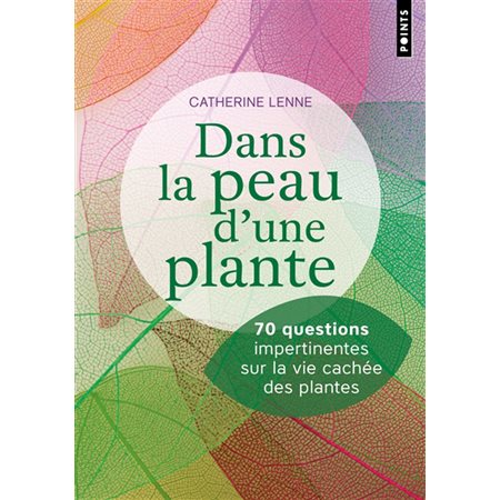 Dans la peau d''une plante : 70 questions impertinentes sur la vie cachée des plantes