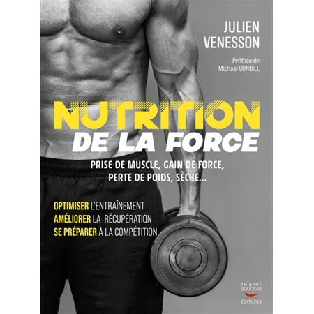 Nutrition de la force : prise de muscle, gain de force, perte de poids, sèche... : optimiser l''entraînement, améliorer la récupération, se préparer à la compétition