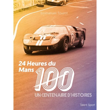 24 Heures du Mans, 100 ans : un centenaire d'histoires