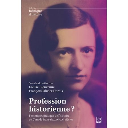 Profession historienne ? : femmes et pratique de l'histoire au Canada français, XIXe-XXe siècles, Fabrique d'histoire