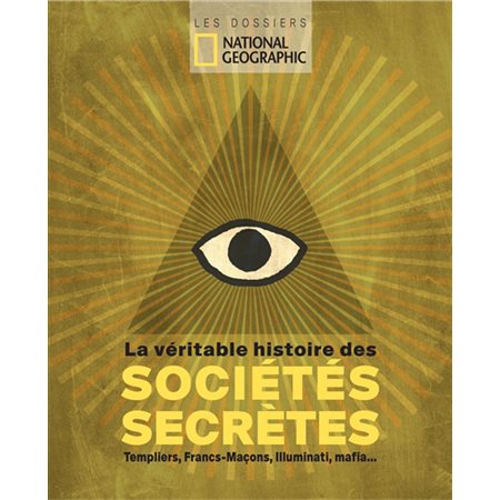 La véritable histoire des sociétés secrètes : templiers, francs-maçons, illuminati, mafia..., Les dossiers National geographic