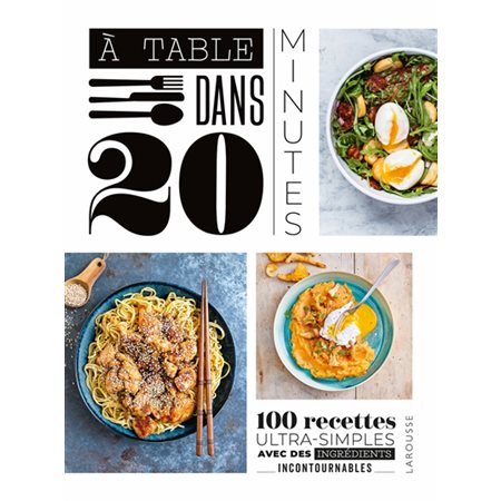 A table dans 20 minutes ! : 100 recettes ultra-simples avec des ingrédients incontournables