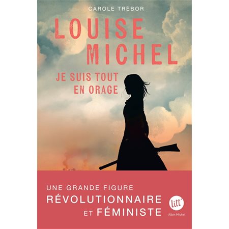 Louise Michel : je suis tout en orage : biographie romancée de Louise Michel, Litt'. Destins