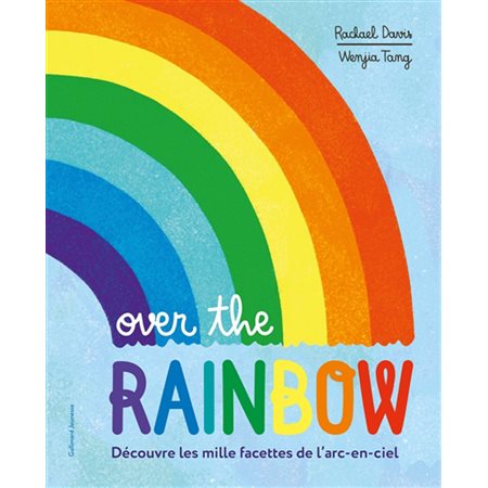 Over the rainbow : découvre les mille facettes de l'arc-en-ciel