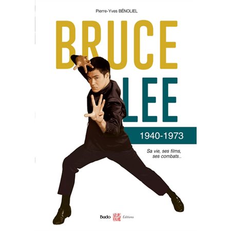 Bruce Lee : 1940-1973 : sa vie, ses films, ses combats...