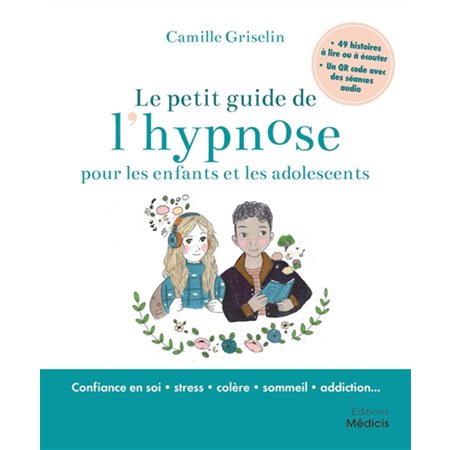 Le petit guide de l'hypnose pour les enfants et les adolescents : confiance en soi, stress, colère, sommeil, addiction...